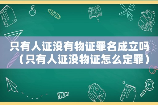 只有人證沒(méi)有物證罪名成立嗎（只有人證沒(méi)物證怎么定罪）