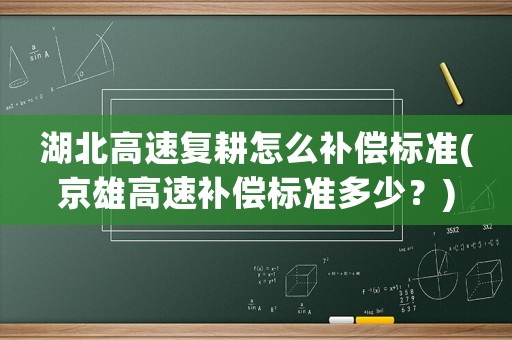 湖北高速復耕怎么補償標準(京雄高速補償標準多少？)