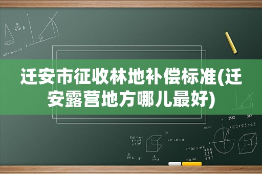 遷安市征收林地補償標(biāo)準(zhǔn)(遷安露營地方哪兒最好)