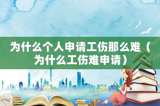 為什么個人申請工傷那么難（為什么工傷難申請）
