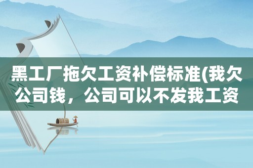 黑工廠拖欠工資補償標準(我欠公司錢，公司可以不發(fā)我工資嗎？)