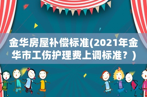 金華房屋補(bǔ)償標(biāo)準(zhǔn)(2021年金華市工傷護(hù)理費(fèi)上調(diào)標(biāo)準(zhǔn)？)