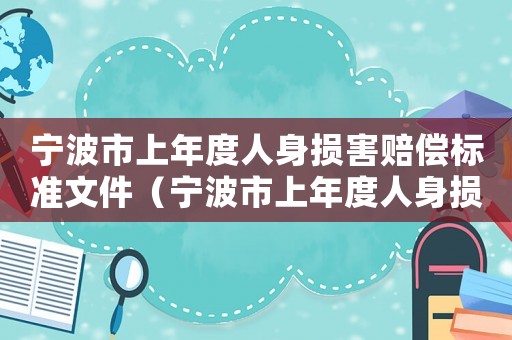 寧波市上年度人身損害賠償標(biāo)準(zhǔn)文件（寧波市上年度人身損害賠償標(biāo)準(zhǔn)）