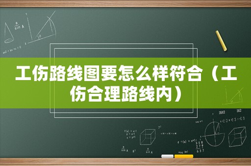 工傷路線圖要怎么樣符合（工傷合理路線內(nèi)）