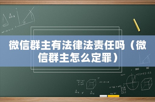 微信群主有法律法責(zé)任嗎（微信群主怎么定罪）