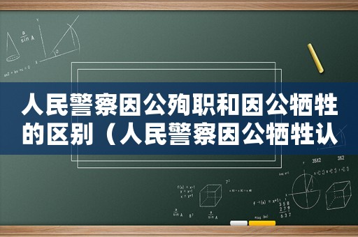 人民警察因公殉職和因公犧牲的區(qū)別（人民警察因公犧牲認(rèn)定需要工傷嗎）