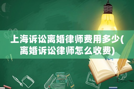上海訴訟離婚律師費(fèi)用多少(離婚訴訟律師怎么收費(fèi))