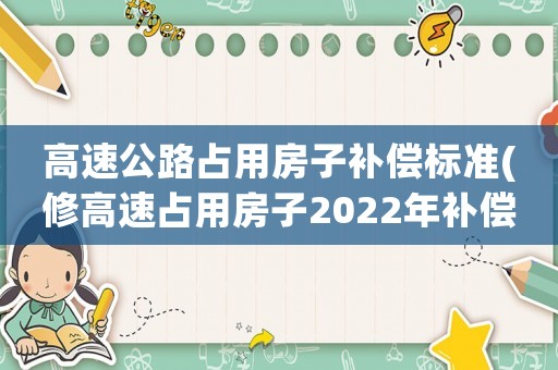 高速公路占用房子補(bǔ)償標(biāo)準(zhǔn)(修高速占用房子2022年補(bǔ)償標(biāo)準(zhǔn)？)