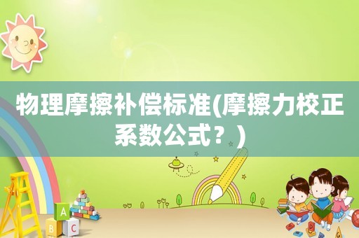 物理摩擦補(bǔ)償標(biāo)準(zhǔn)(摩擦力校正系數(shù)公式？)
