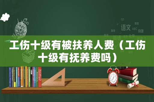 工傷十級有被扶養(yǎng)人費（工傷十級有撫養(yǎng)費嗎）