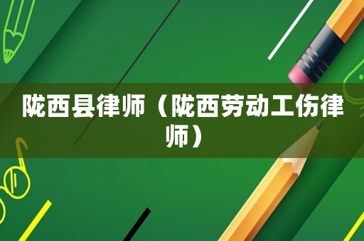 隴西縣律師（隴西勞動工傷律師）