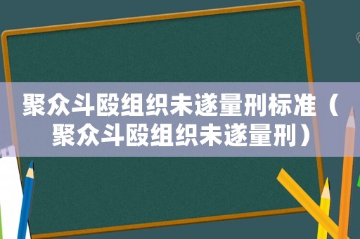 聚眾斗毆組織未遂量刑標(biāo)準(zhǔn)（聚眾斗毆組織未遂量刑）
