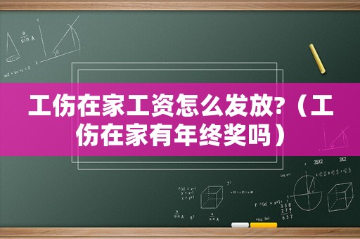 工傷在家工資怎么發(fā)放?（工傷在家有年終獎嗎）