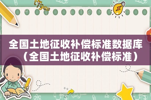 全國(guó)土地征收補(bǔ)償標(biāo)準(zhǔn)數(shù)據(jù)庫(kù)（全國(guó)土地征收補(bǔ)償標(biāo)準(zhǔn)）