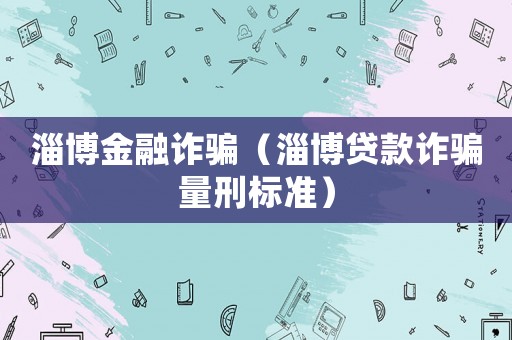 淄博金融詐騙（淄博貸款詐騙量刑標準）
