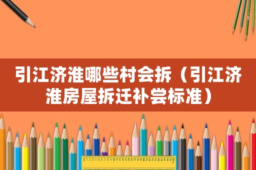 引江濟(jì)淮哪些村會(huì)拆（引江濟(jì)淮房屋拆遷補(bǔ)嘗標(biāo)準(zhǔn)）