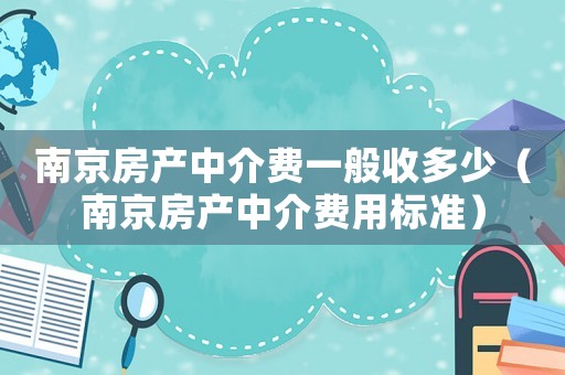 南京房產(chǎn)中介費一般收多少（南京房產(chǎn)中介費用標(biāo)準(zhǔn)）