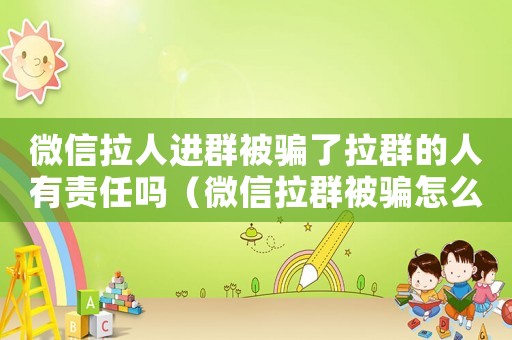 微信拉人進群被騙了拉群的人有責任嗎（微信拉群被騙怎么定罪）