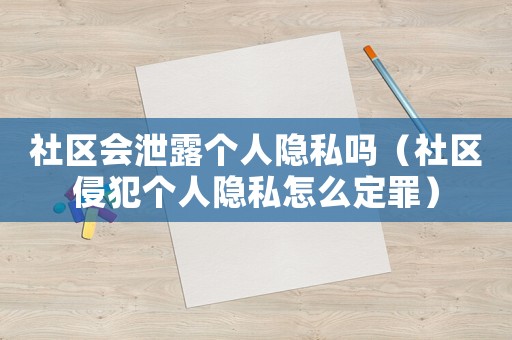社區(qū)會(huì)泄露個(gè)人隱私嗎（社區(qū)侵犯?jìng)€(gè)人隱私怎么定罪）