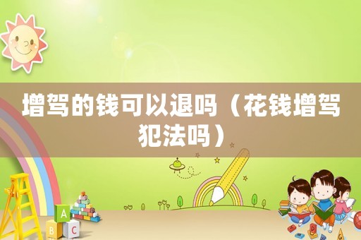 增駕的錢(qián)可以退嗎（花錢(qián)增駕犯法嗎）