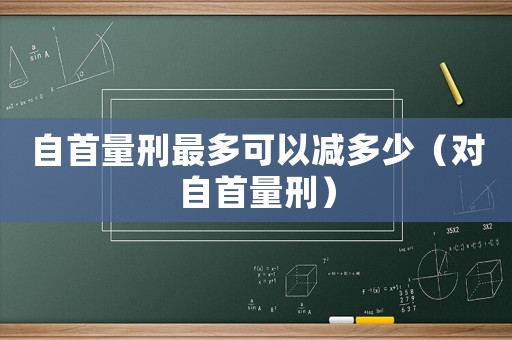 自首量刑最多可以減多少（對(duì)自首量刑）
