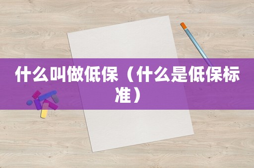 什么叫做低保（什么是低保標(biāo)準(zhǔn)）