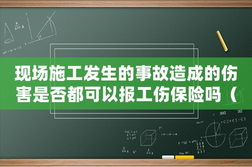 現(xiàn)場(chǎng)施工發(fā)生的事故造成的傷害是否都可以報(bào)工傷保險(xiǎn)嗎（施工現(xiàn)場(chǎng)發(fā)生工傷事故處理流程）