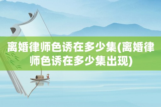 離婚律師色誘在多少集(離婚律師色誘在多少集出現(xiàn))