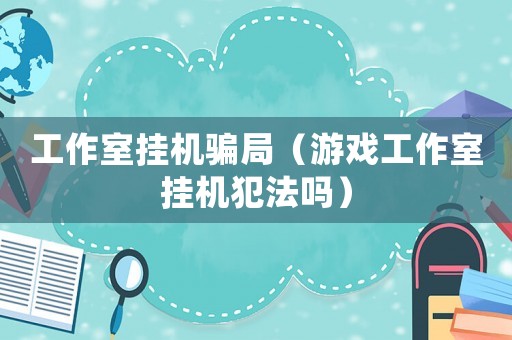 工作室掛機(jī)騙局（游戲工作室掛機(jī)犯法嗎）