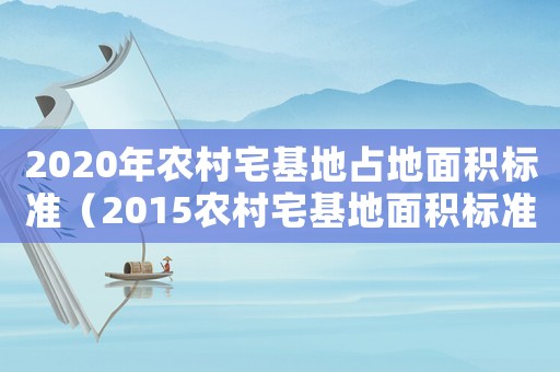 2020年農(nóng)村宅基地占地面積標(biāo)準(zhǔn)（2015農(nóng)村宅基地面積標(biāo)準(zhǔn)）