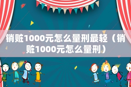 銷贓1000元怎么量刑最輕（銷贓1000元怎么量刑）