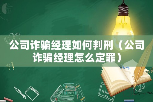 公司詐騙經(jīng)理如何判刑（公司詐騙經(jīng)理怎么定罪）
