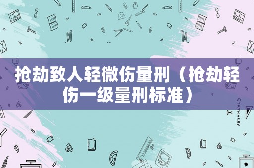 搶劫致人輕微傷量刑（搶劫輕傷一級(jí)量刑標(biāo)準(zhǔn)）