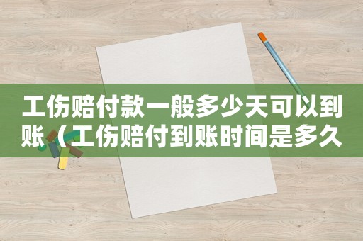 工傷賠付款一般多少天可以到賬（工傷賠付到賬時間是多久）
