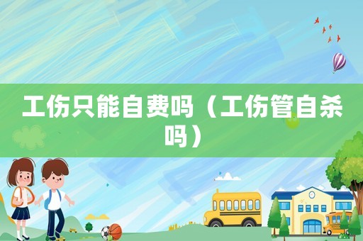 工傷只能自費(fèi)嗎（工傷管自殺嗎）