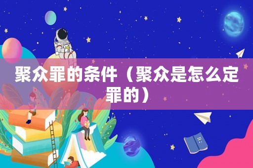 聚眾罪的條件（聚眾是怎么定罪的）
