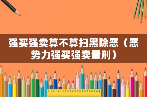 強(qiáng)買強(qiáng)賣算不算掃黑除惡（惡勢(shì)力強(qiáng)買強(qiáng)賣量刑）