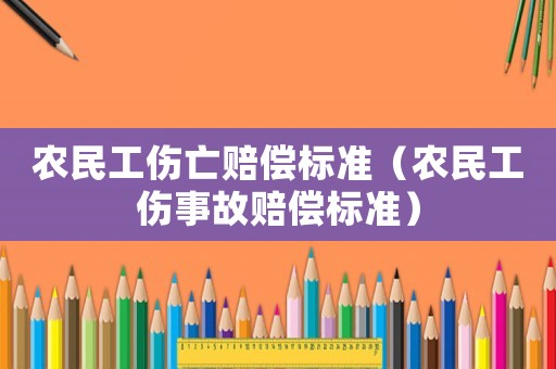 農民工傷亡賠償標準（農民工傷事故賠償標準）