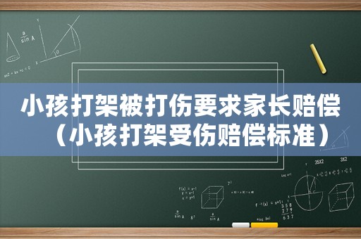 小孩打架被打傷要求家長賠償（小孩打架受傷賠償標(biāo)準(zhǔn)）