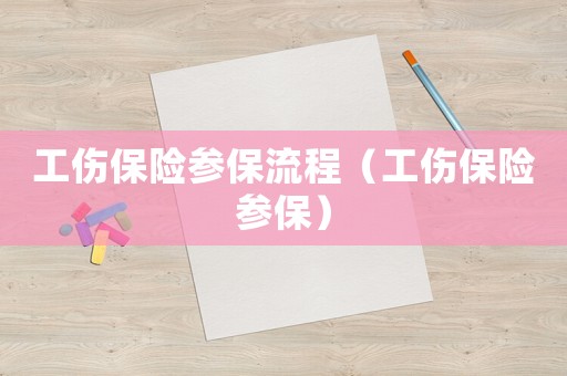 工傷保險(xiǎn)參保流程（工傷保險(xiǎn)參保）