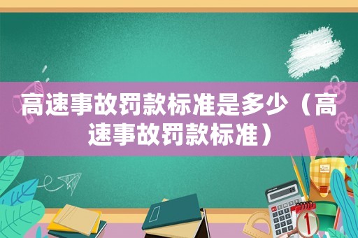 高速事故罰款標(biāo)準(zhǔn)是多少（高速事故罰款標(biāo)準(zhǔn)）