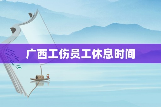 廣西工傷員工休息時(shí)間