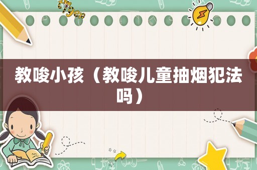 教唆小孩（教唆兒童抽煙犯法嗎）