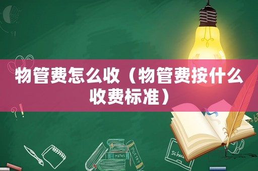 物管費(fèi)怎么收（物管費(fèi)按什么收費(fèi)標(biāo)準(zhǔn)）