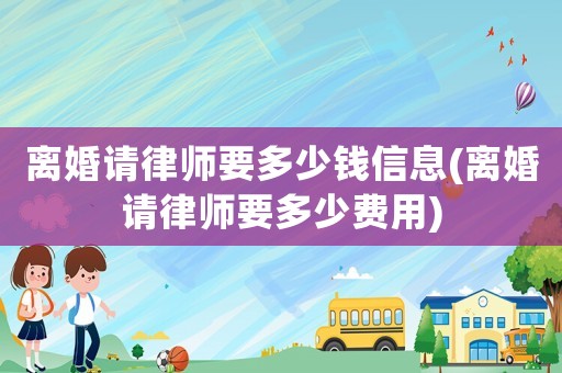 離婚請律師要多少錢信息(離婚請律師要多少費(fèi)用)