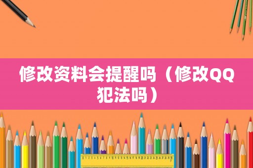 修改資料會(huì)提醒嗎（修改QQ犯法嗎）