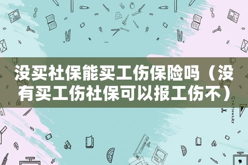 沒買社保能買工傷保險嗎（沒有買工傷社保可以報工傷不）