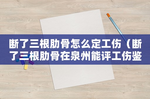 斷了三根肋骨怎么定工傷（斷了三根肋骨在泉州能評(píng)工傷鑒定嗎）