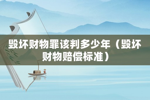 毀壞財物罪該判多少年（毀壞財物賠償標準）