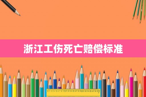 浙江工傷死亡賠償標(biāo)準(zhǔn)